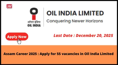 assam career 2025   apply for 55 vacancies in oil india limited