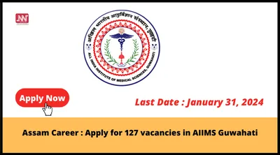 assam career   apply for 127 vacancies in aiims guwahati