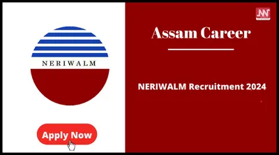 assam career   neriwalm recruitment 2024