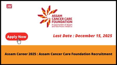 assam career 2025   assam cancer care foundation recruitment