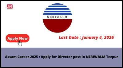 assam career 2025   apply for director post in neriwalm tezpur