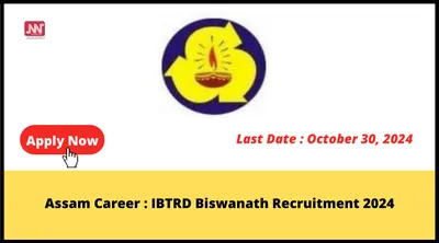 assam career   ibtrd biswanath recruitment 2024