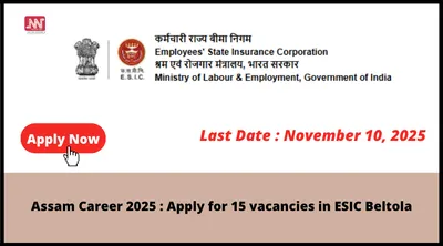 assam career 2025   apply for 15 vacancies in esic beltola