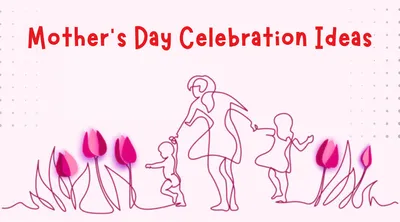 heartwarming mother’s day celebration ideas to cherish forever