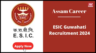 assam career   esic guwahati recruitment 2024