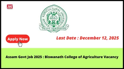 assam govt job 2025   biswanath college of agriculture vacancy