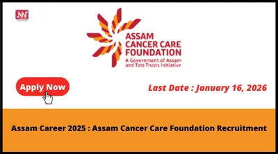 assam career 2025   assam cancer care foundation recruitment