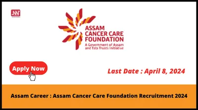 assam career   assam cancer care foundation recruitment 2024