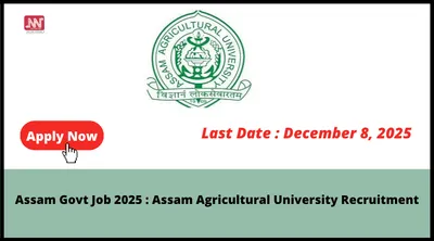 assam govt job 2025   assam agricultural university recruitment