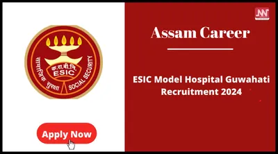 assam career   esic model hospital guwahati recruitment 2024