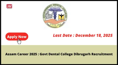 assam career 2025   govt dental college dibrugarh recruitment